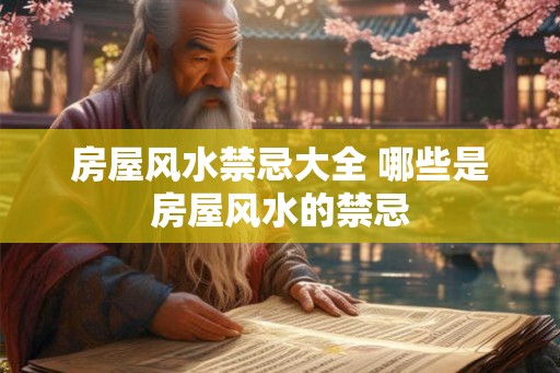 房屋风水禁忌大全 哪些是房屋风水的禁忌