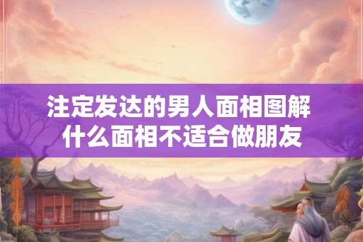 注定发达的男人面相图解 什么面相不适合做朋友 注定发达的男人面相图解 什么面相不适合做朋友