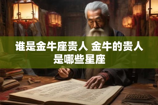 谁是金牛座贵人 金牛的贵人是哪些星座