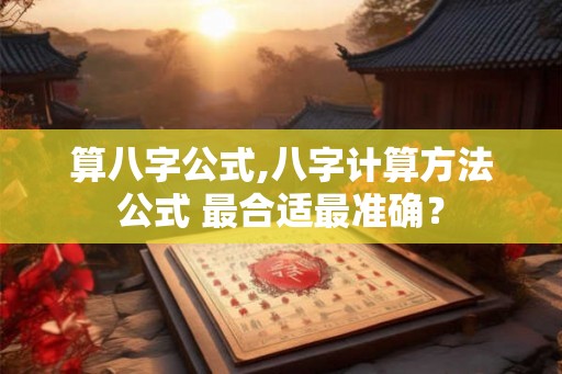 算八字公式,八字计算方法公式 最合适最准确？