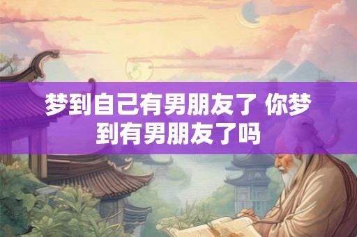 梦到自己有男朋友了 你梦到有男朋友了吗