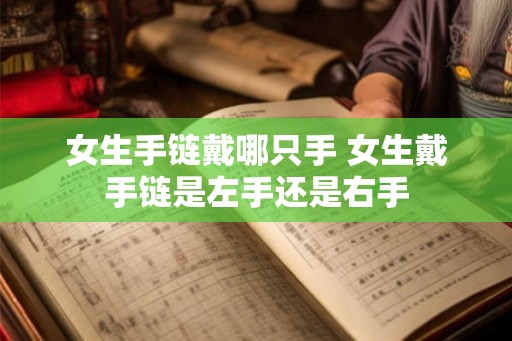 女生手链戴哪只手 女生戴手链是左手还是右手