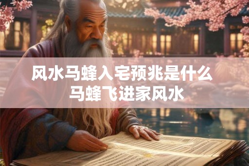 风水马蜂入宅预兆是什么  马蜂飞进家风水
