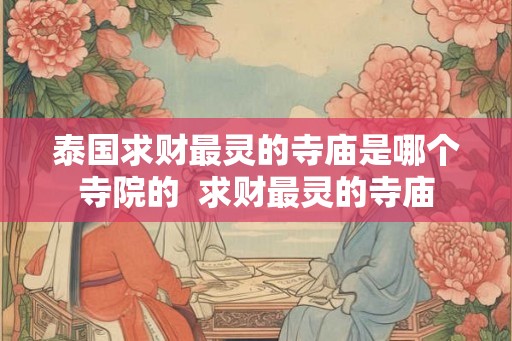 泰国求财最灵的寺庙是哪个寺院的  求财最灵的寺庙