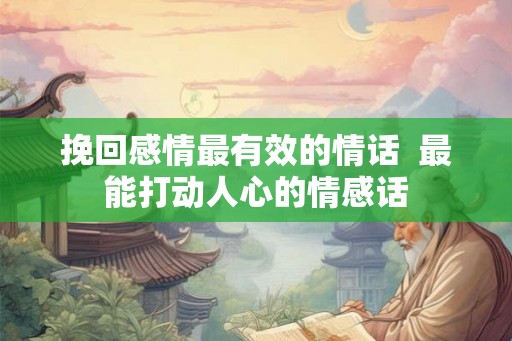 挽回感情最有效的情话  最能打动人心的情感话