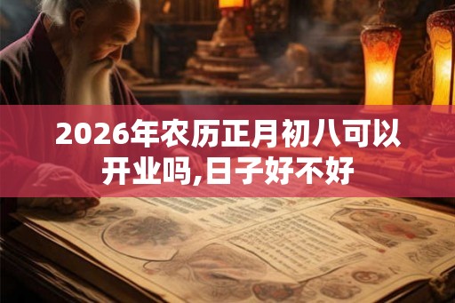 2026年农历正月初八可以开业吗,日子好不好