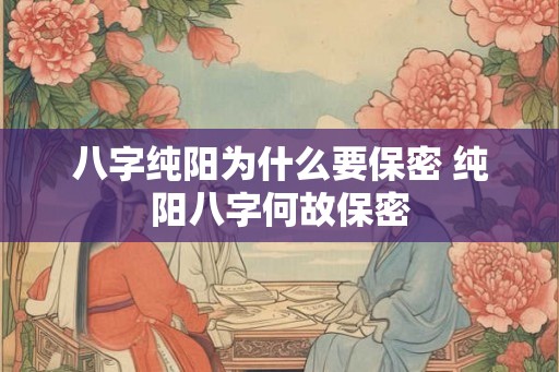 八字纯阳为什么要保密 纯阳八字何故保密
