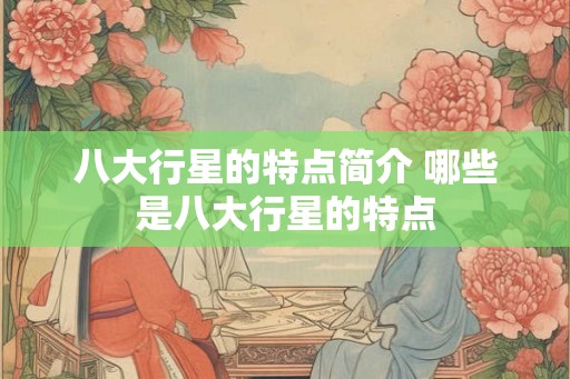 八大行星的特点简介 哪些是八大行星的特点