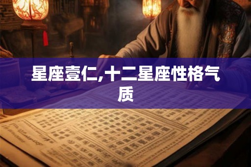 星座壹仁,十二星座性格气质 星座壹仁,十二星座性格气质