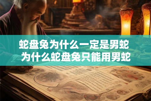 蛇盘兔为什么一定是男蛇 为什么蛇盘兔只能用男蛇