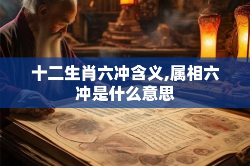 十二生肖六冲含义,属相六冲是什么意思
