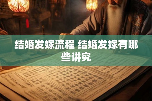 结婚发嫁流程 结婚发嫁有哪些讲究