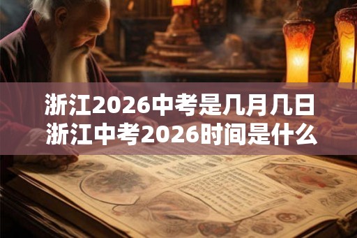 浙江2026中考是几月几日 浙江中考2026时间是什么