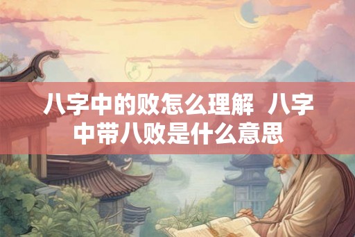 八字中的败怎么理解  八字中带八败是什么意思