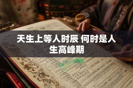 天生上等人时辰 何时是人生高峰期