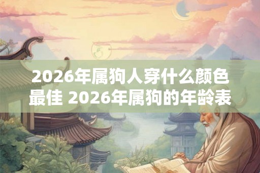 2026年属狗人穿什么颜色最佳 2026年属狗的年龄表