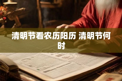 清明节看农历阳历 清明节何时 清明节看农历阳历 清明节何时