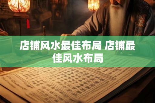 店铺风水最佳布局 店铺最佳风水布局