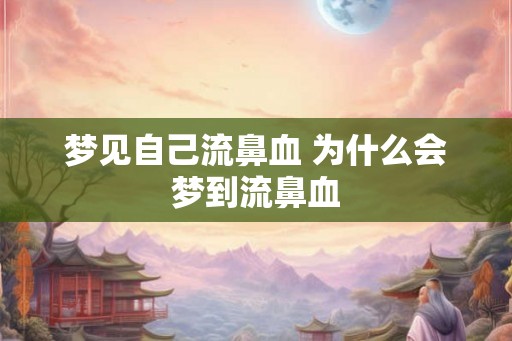 梦见自己流鼻血 为什么会梦到流鼻血