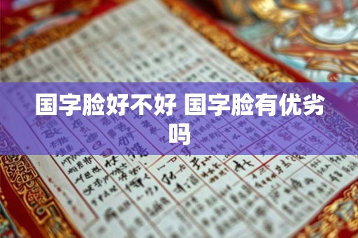 国字脸好不好 国字脸有优劣吗
