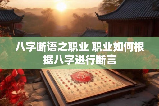 八字断语之职业 职业如何根据八字进行断言