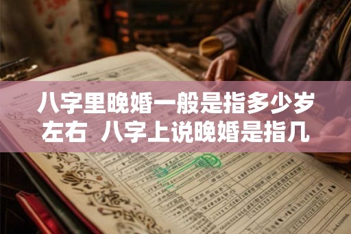 八字里晚婚一般是指多少岁左右  八字上说晚婚是指几岁