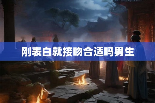 刚表白就接吻合适吗男生
