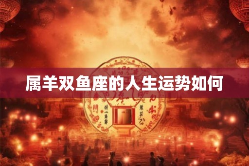 属羊双鱼座的人生运势如何