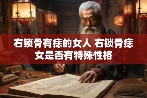 右锁骨有痣的女人 右锁骨痣女是否有特殊性格