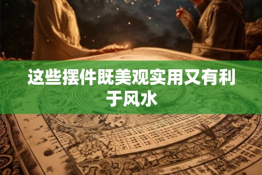 这些摆件既美观实用又有利于风水
