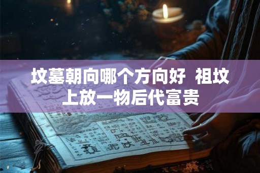 坟墓朝向哪个方向好  祖坟上放一物后代富贵