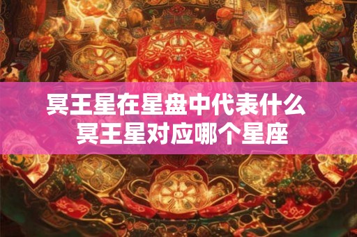 冥王星在星盘中代表什么  冥王星对应哪个星座