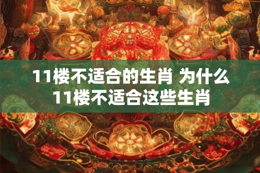 11楼不适合的生肖 为什么11楼不适合这些生肖