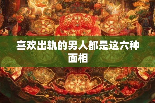 喜欢出轨的男人都是这六种面相