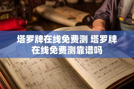 塔罗牌在线免费测 塔罗牌在线免费测靠谱吗 塔罗牌在线免费测 塔罗牌在线免费测靠谱吗