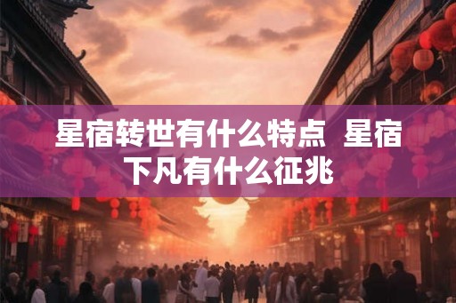 星宿转世有什么特点  星宿下凡有什么征兆