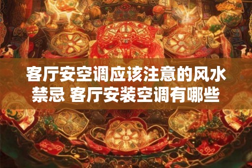 客厅安空调应该注意的风水禁忌 客厅安装空调有哪些风水禁忌