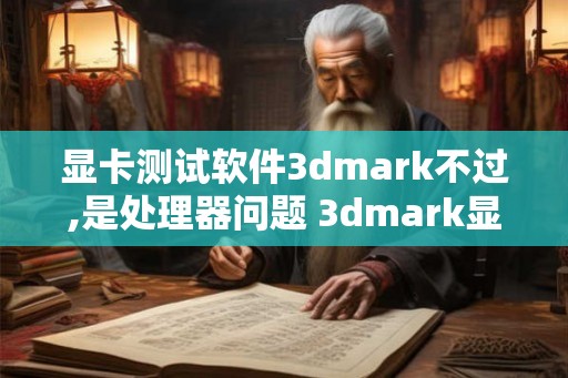 显卡测试软件3dmark不过,是处理器问题 3dmark显卡测试项目