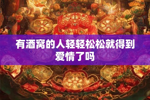 有酒窝的人轻轻松松就得到爱情了吗