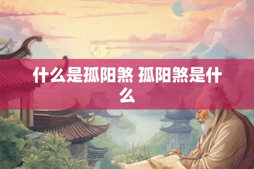 什么是孤阳煞 孤阳煞是什么 什么是孤阳煞 孤阳煞是什么