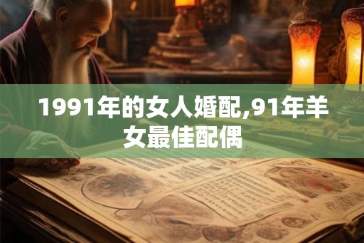 1991年的女人婚配,91年羊女最佳配偶