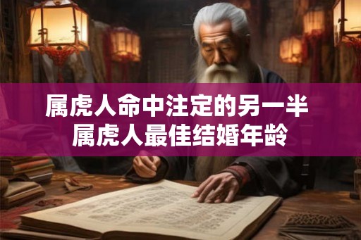 属虎人命中注定的另一半 属虎人最佳结婚年龄