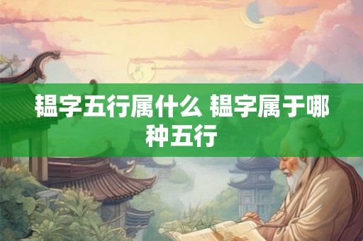 韫字五行属什么 韫字属于哪种五行 韫字五行属什么 韫字属于哪种五行