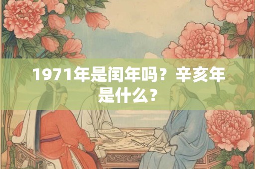 1971年是闰年吗？辛亥年是什么？