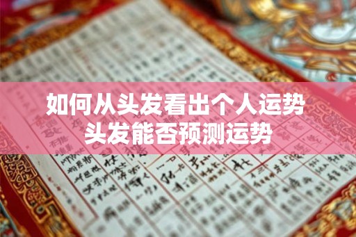 如何从头发看出个人运势 头发能否预测运势