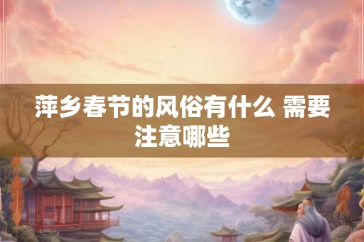 萍乡春节的风俗有什么 需要注意哪些