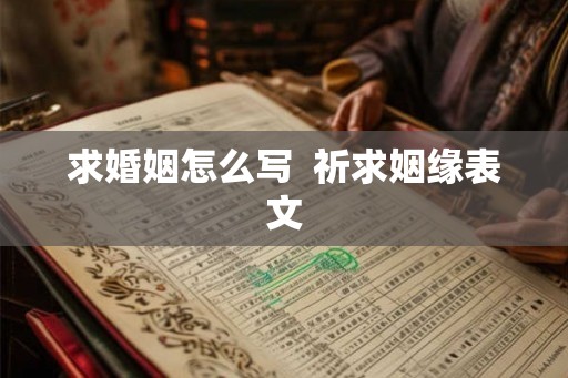 求婚姻怎么写  祈求姻缘表文