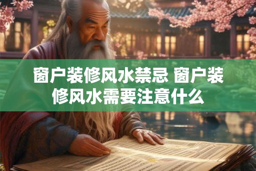 窗户装修风水禁忌 窗户装修风水需要注意什么