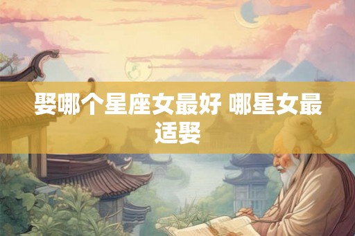 娶哪个星座女最好 哪星女最适娶