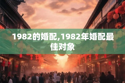 1982的婚配,1982年婚配最佳对象